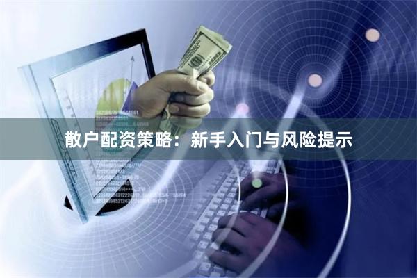 散户配资策略：新手入门与风险提示