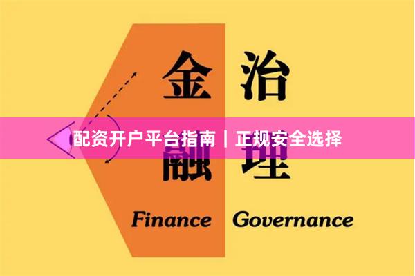 配资开户平台指南｜正规安全选择