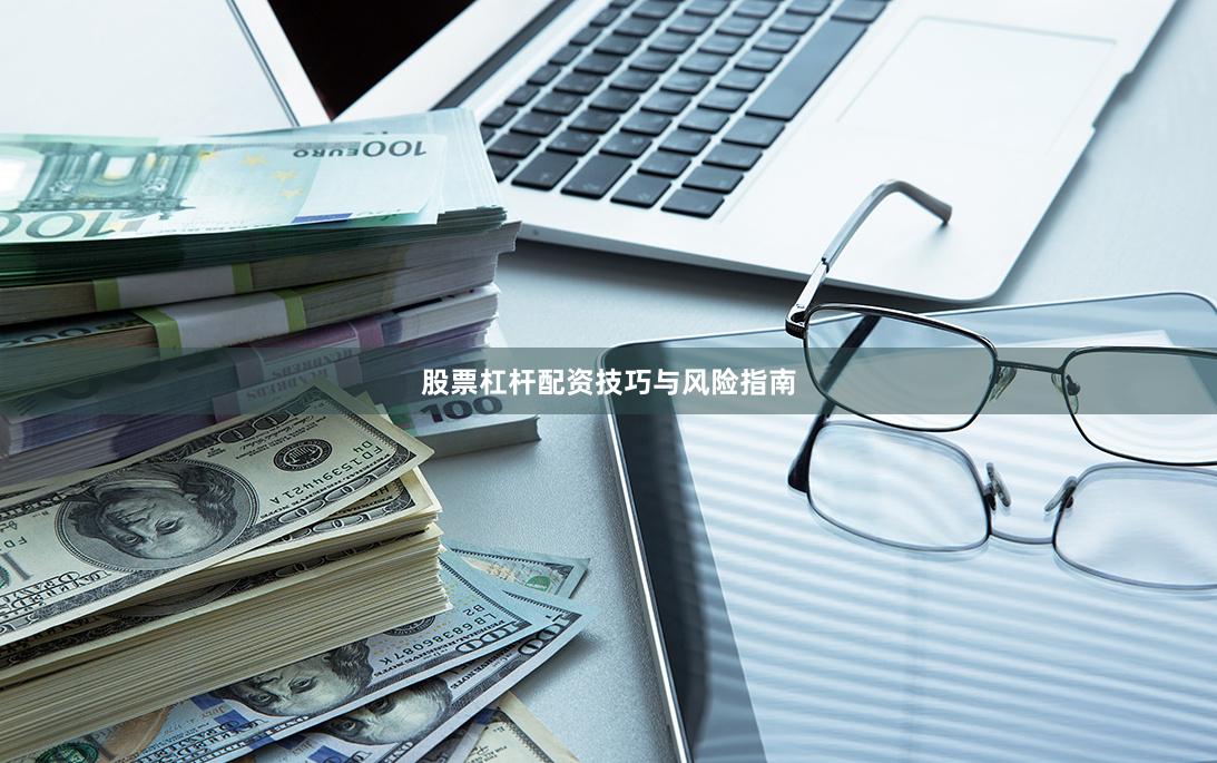股票杠杆配资技巧与风险指南