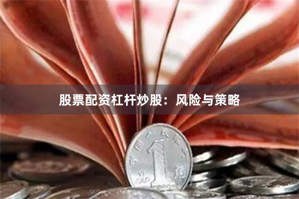 股票配资杠杆炒股：风险与策略
