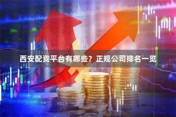 西安配资平台有哪些？正规公司排名一览