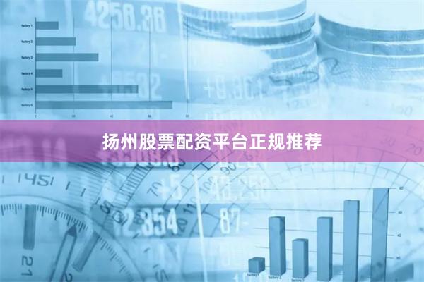 扬州股票配资平台正规推荐