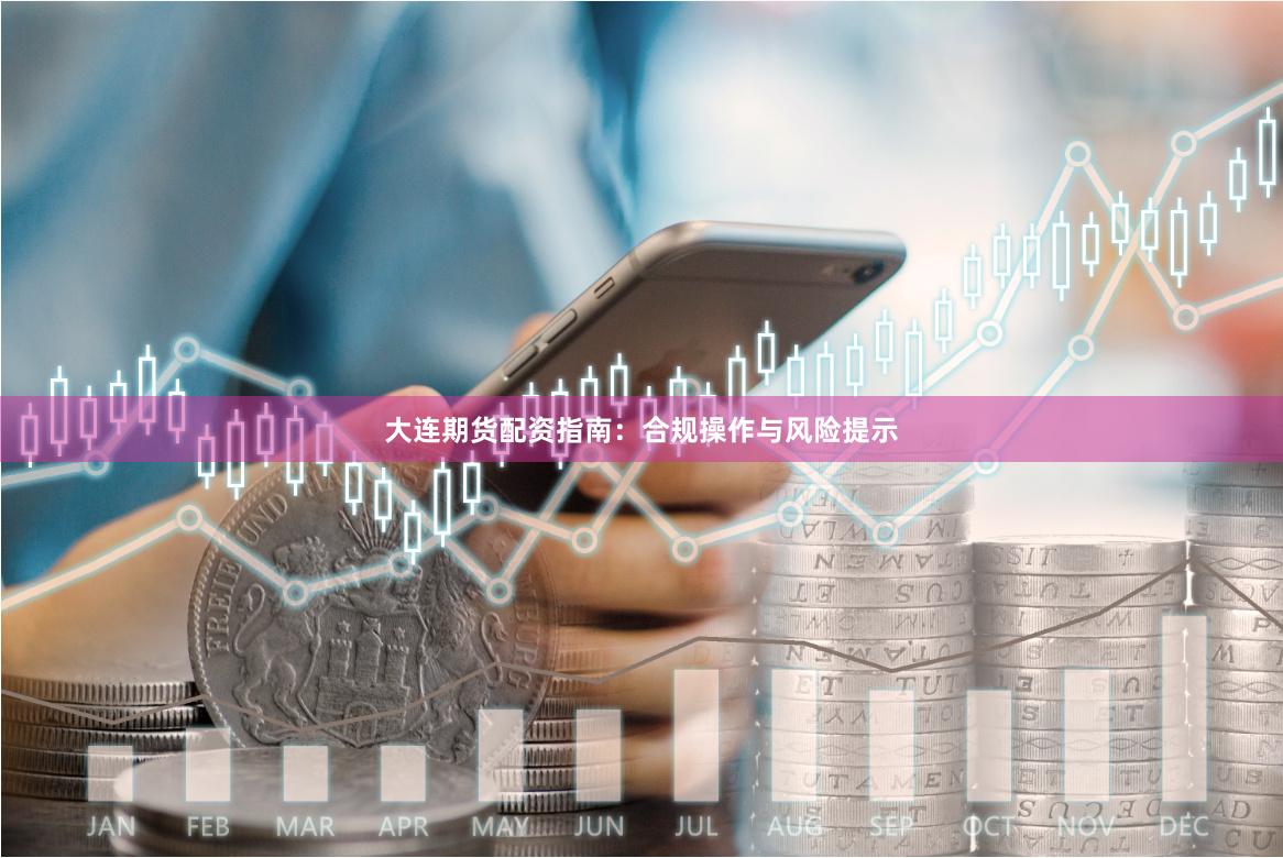 大连期货配资指南：合规操作与风险提示