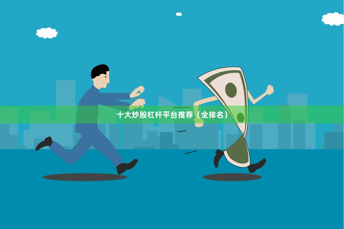 十大炒股杠杆平台推荐（全排名）
