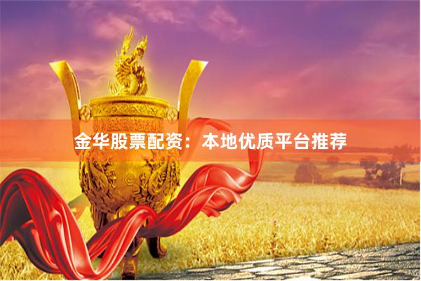 金华股票配资:本地优质平台推荐