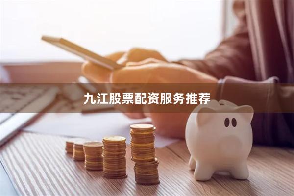 九江股票配资服务推荐