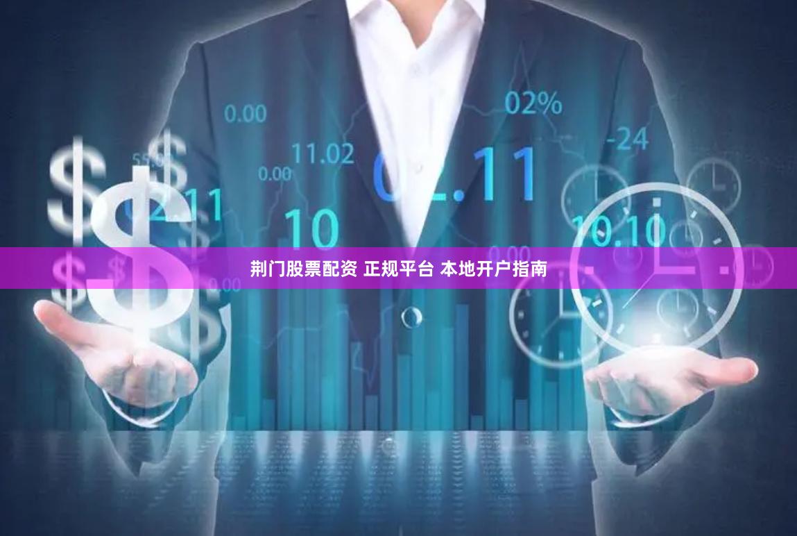 荆门股票配资 正规平台 本地开户指南