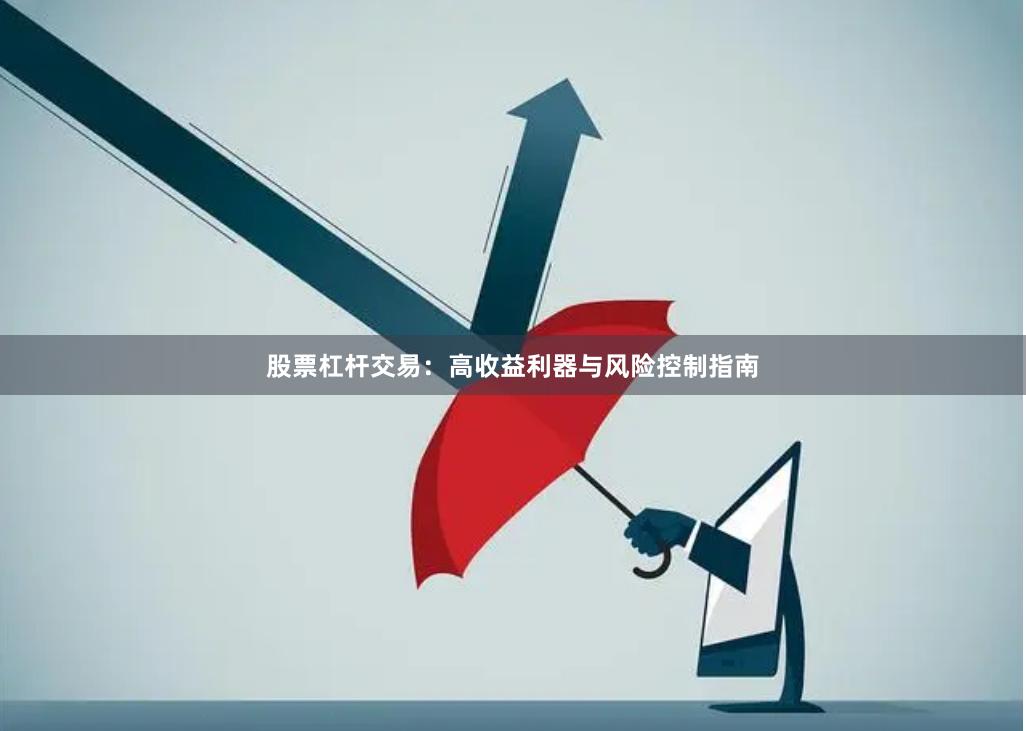 股票杠杆交易:高收益利器与风险控制指南
