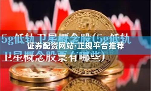 证券配资网站·正规平台推荐