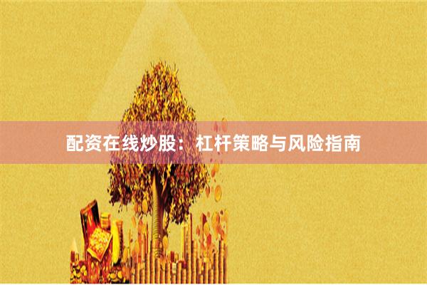 配资在线炒股:杠杆策略与风险指南