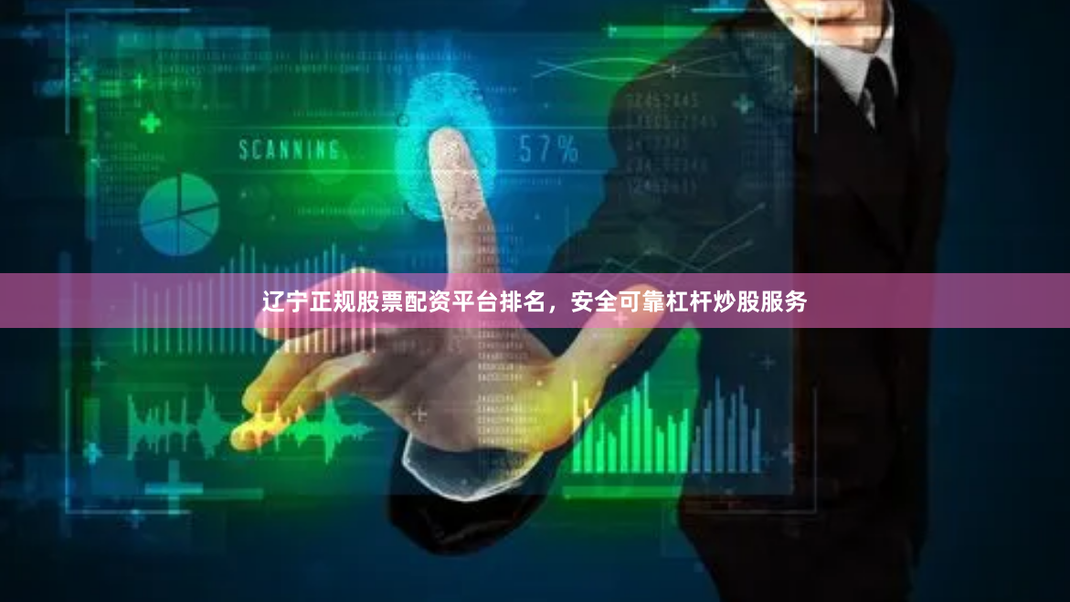 辽宁正规股票配资平台排名，安全可靠杠杆炒股服务