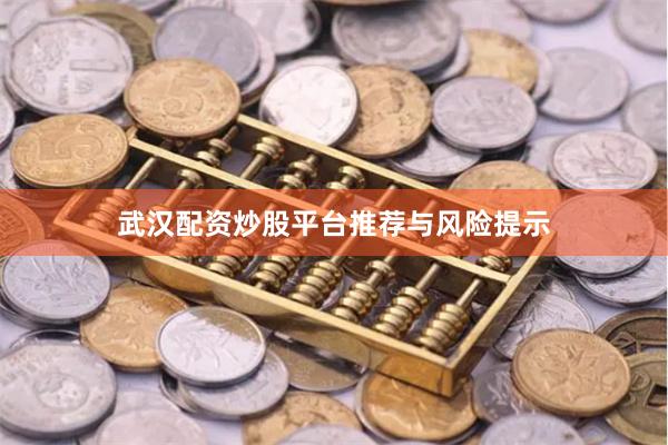 武汉配资炒股平台推荐与风险提示