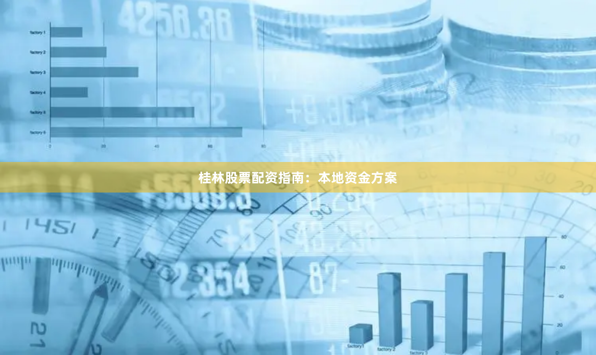 桂林股票配资指南：本地资金方案