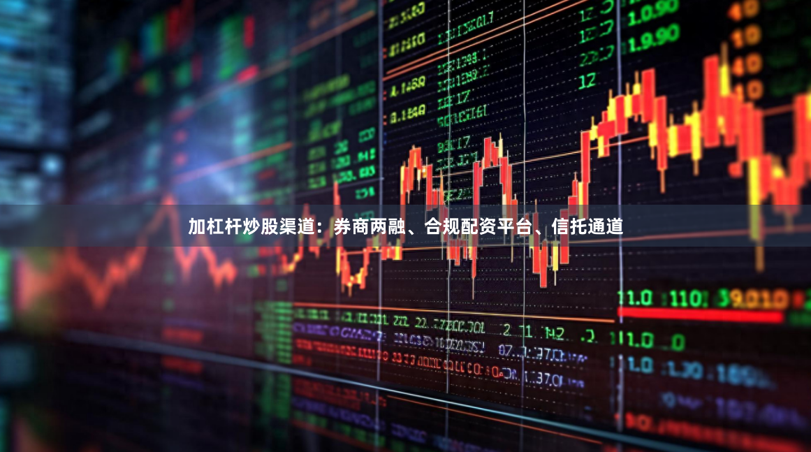 加杠杆炒股渠道：券商两融、合规配资平台、信托通道