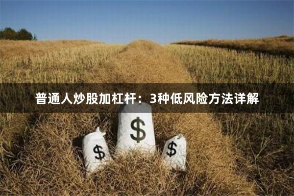 普通人炒股加杠杆：3种低风险方法详解