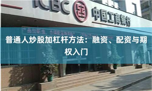普通人炒股加杠杆方法：融资、配资与期权入门