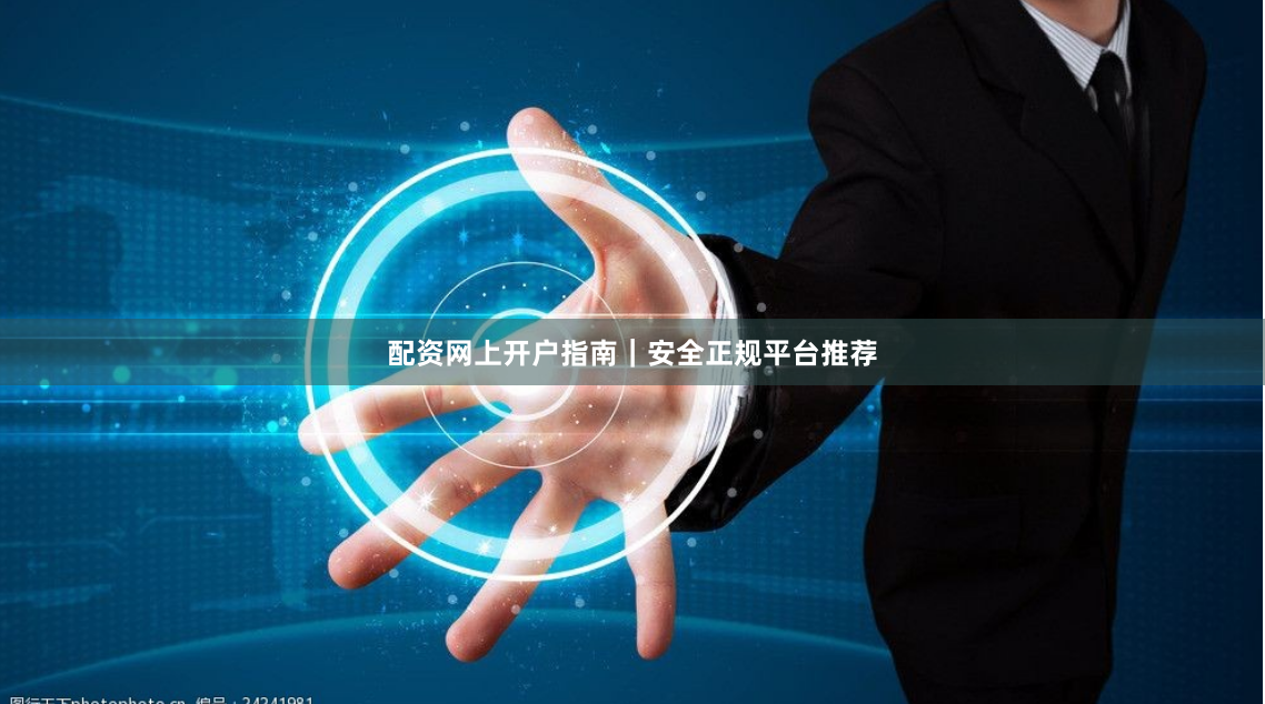 配资网上开户指南｜安全正规平台推荐