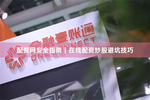 配资网安全指南｜在线配资炒股避坑技巧