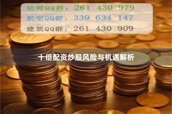 十倍配资炒股风险与机遇解析