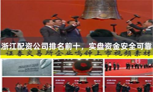 浙江配资公司排名前十，实盘资金安全可靠