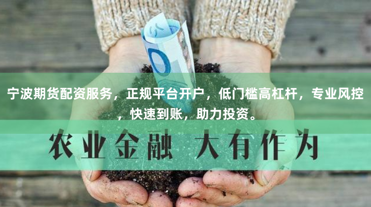 宁波期货配资服务，正规平台开户，低门槛高杠杆，专业风控，快速到账，助力投资。