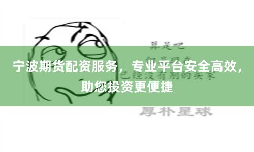 宁波期货配资服务，专业平台安全高效，助您投资更便捷