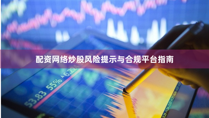 配资网络炒股风险提示与合规平台指南