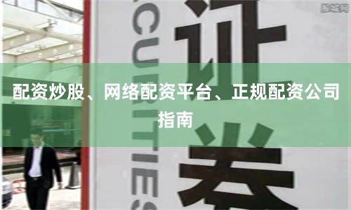 配资炒股、网络配资平台、正规配资公司指南