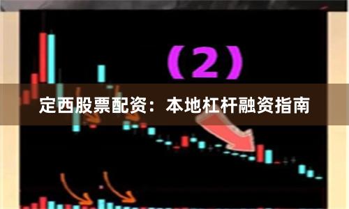 定西股票配资：本地杠杆融资指南