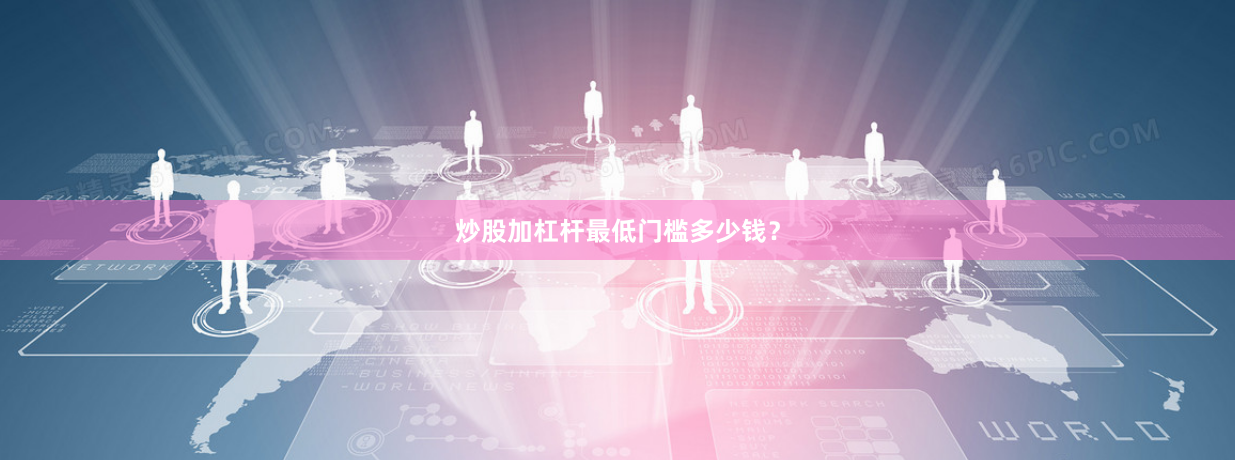 炒股加杠杆最低门槛多少钱？