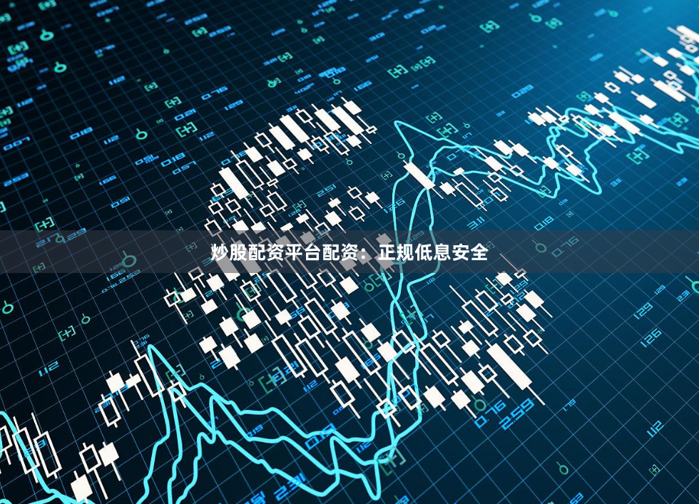 炒股配资平台配资：正规低息安全