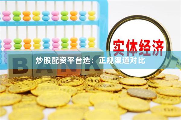 炒股配资平台选：正规渠道对比