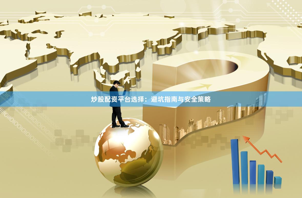 炒股配资平台选择：避坑指南与安全策略