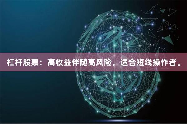 杠杆股票：高收益伴随高风险，适合短线操作者。