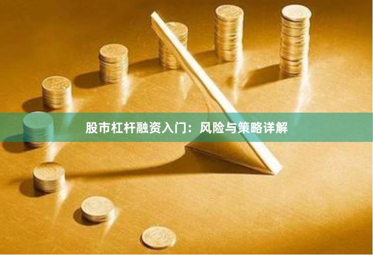 股市杠杆融资入门：风险与策略详解