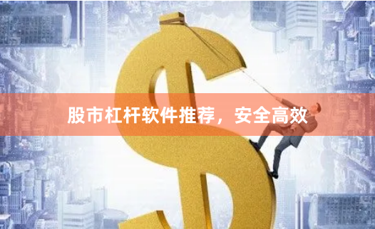 股市杠杆软件推荐，安全高效