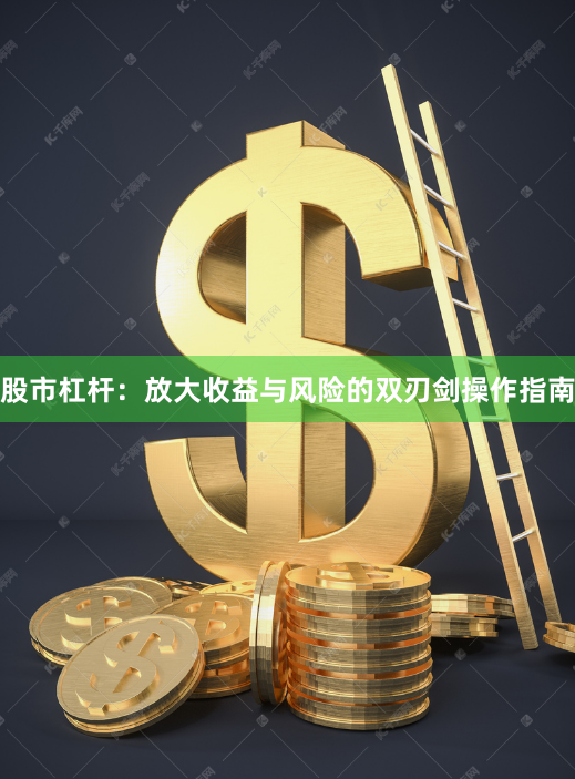 股市杠杆：放大收益与风险的双刃剑操作指南