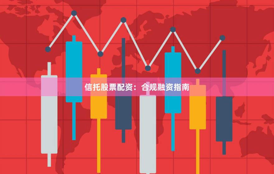 信托股票配资：合规融资指南