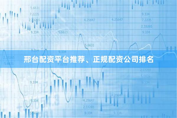 邢台配资平台推荐、正规配资公司排名