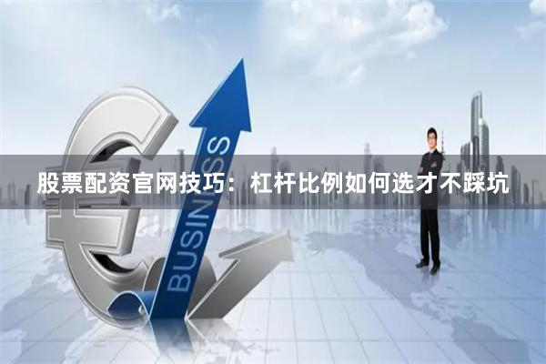 股票配资官网技巧：杠杆比例如何选才不踩坑