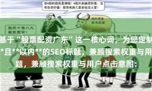 基于“股票配资广东”这一核心词，为您定制了**不重复**且**以内**的SEO标题，兼顾搜索权重与用户点击意图：