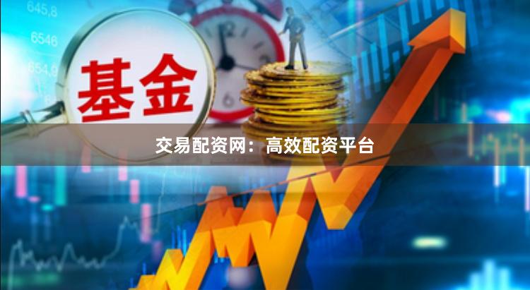 交易配资网：高效配资平台